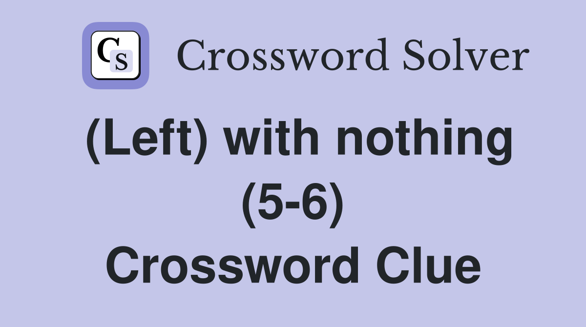 (Left) with nothing (5-6) Crossword Clue
