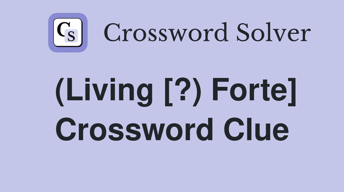 (Living [?) Forte] Crossword Clue