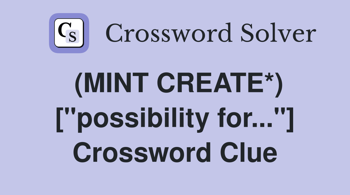 (MINT CREATE*) ["possibility for..."] Crossword Clue