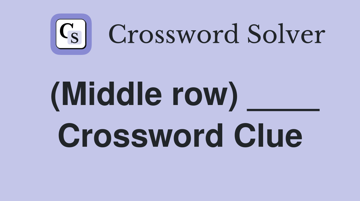 (Middle row) ____ Crossword Clue