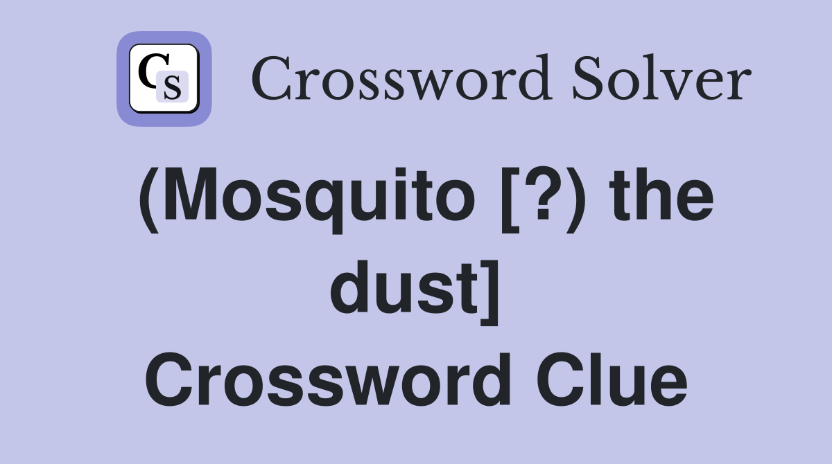 (Mosquito [?) the dust] Crossword Clue
