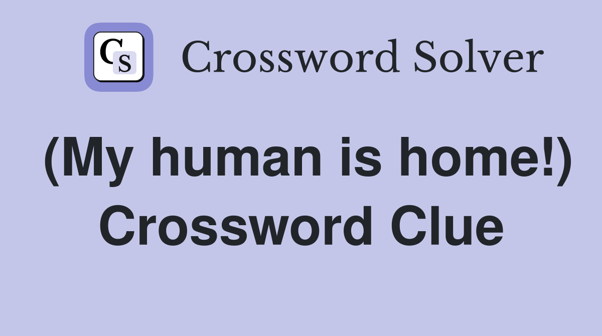 (My human is home!) Crossword Clue