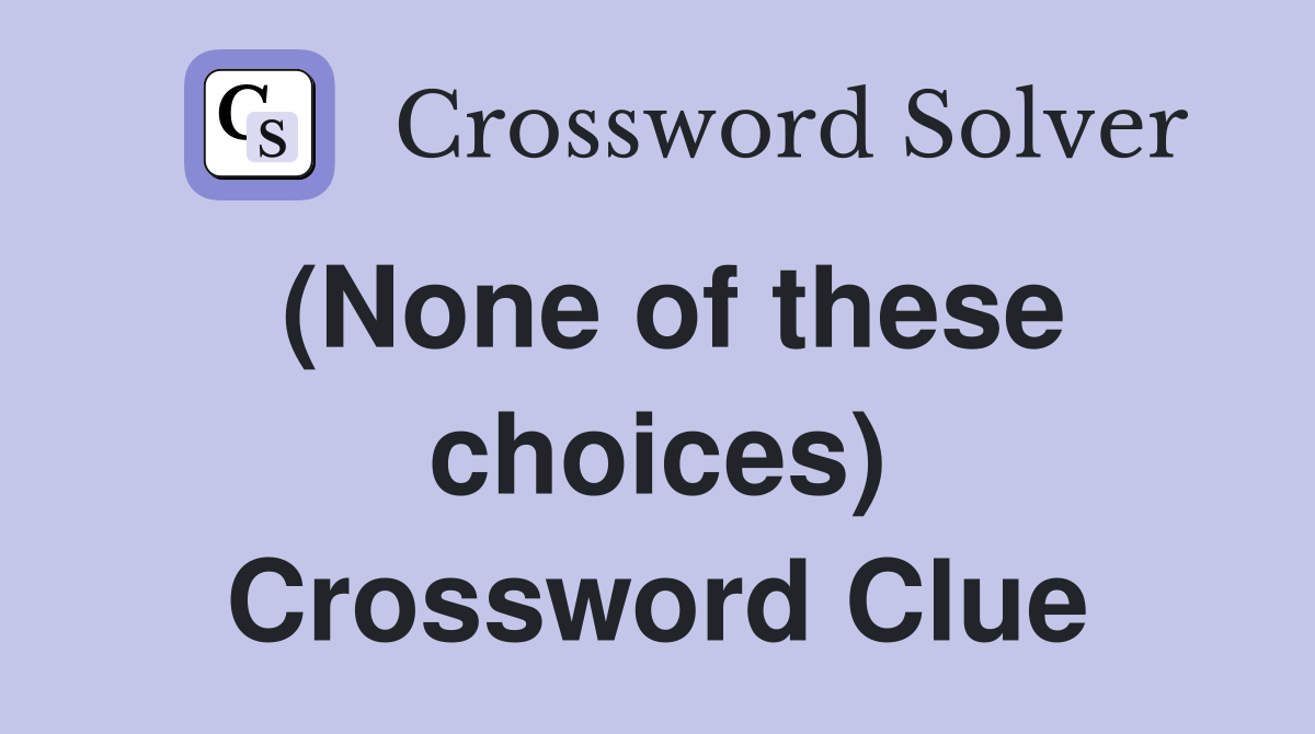 (None of these choices) Crossword Clue