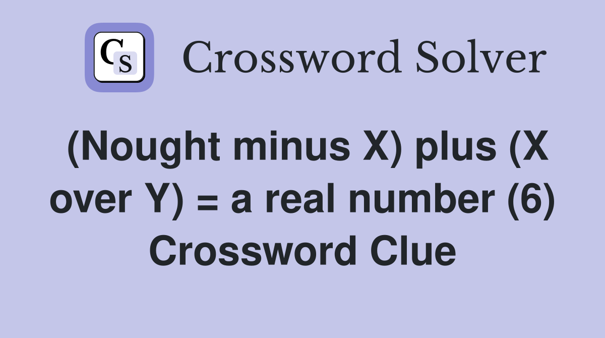 (Nought minus X) plus (X over Y) = a real number (6) Crossword Clue