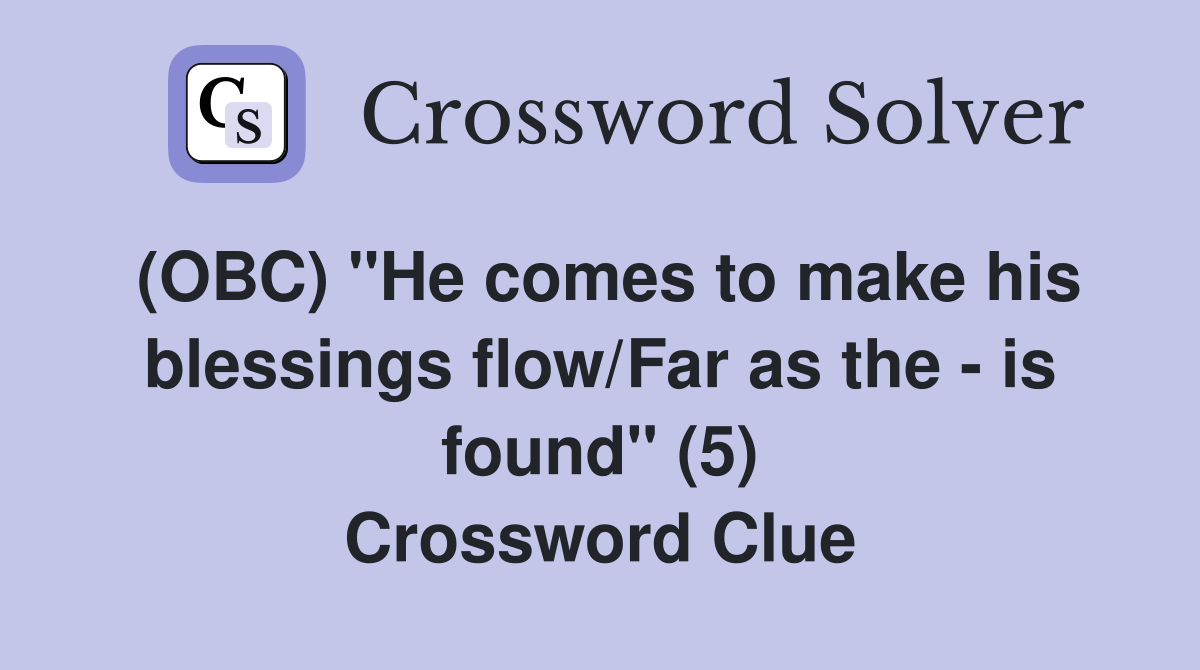 (OBC) "He comes to make his blessings flow/Far as the - is found" (5) Crossword Clue