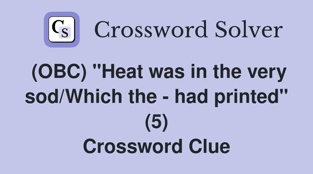 (OBC) "Heat was in the very sod/Which the - had printed" (5) Crossword Clue