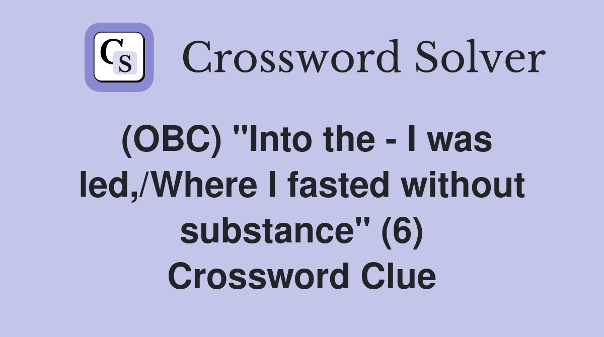 (OBC) "Into the - I was led,/Where I fasted without substance" (6) Crossword Clue