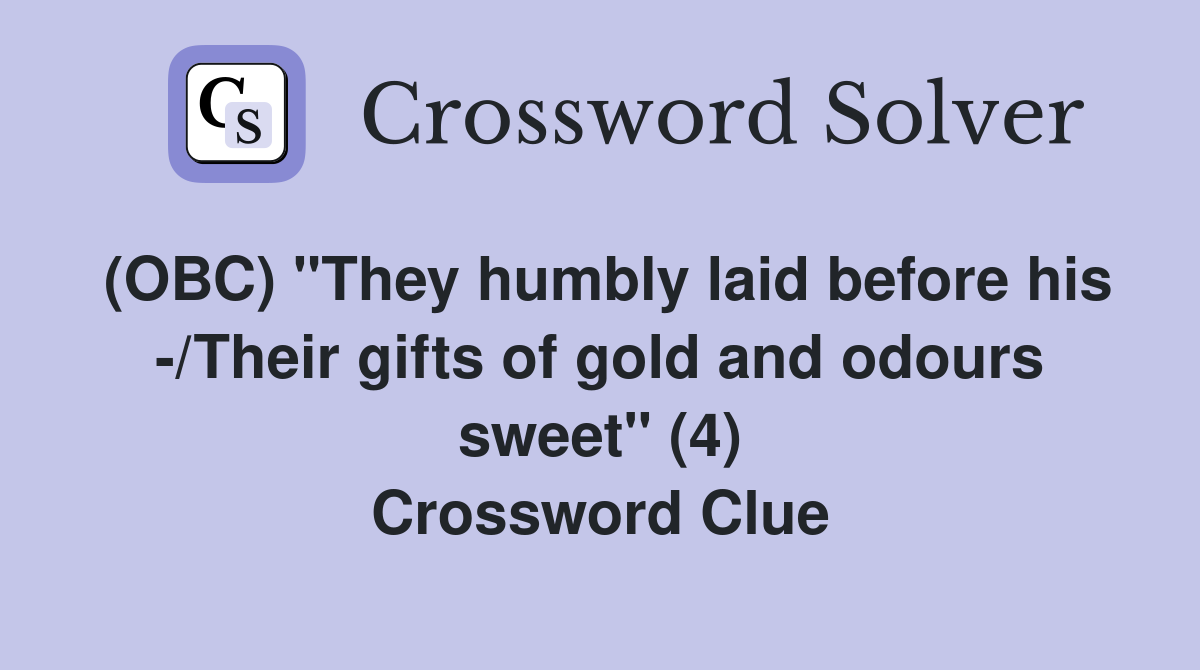 (OBC) "They humbly laid before his -/Their gifts of gold and odours sweet" (4) Crossword Clue