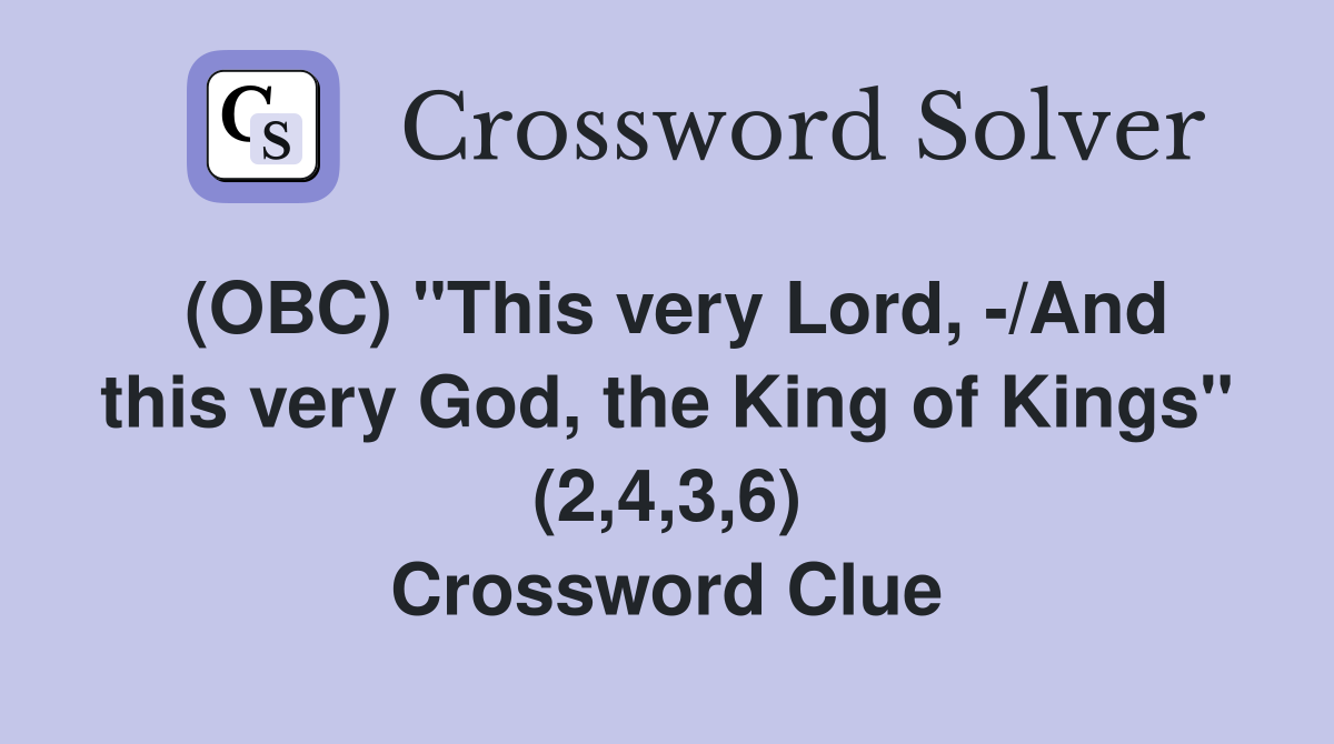 (OBC) "This very Lord, -/And this very God, the King of Kings" (2,4,3,6) Crossword Clue