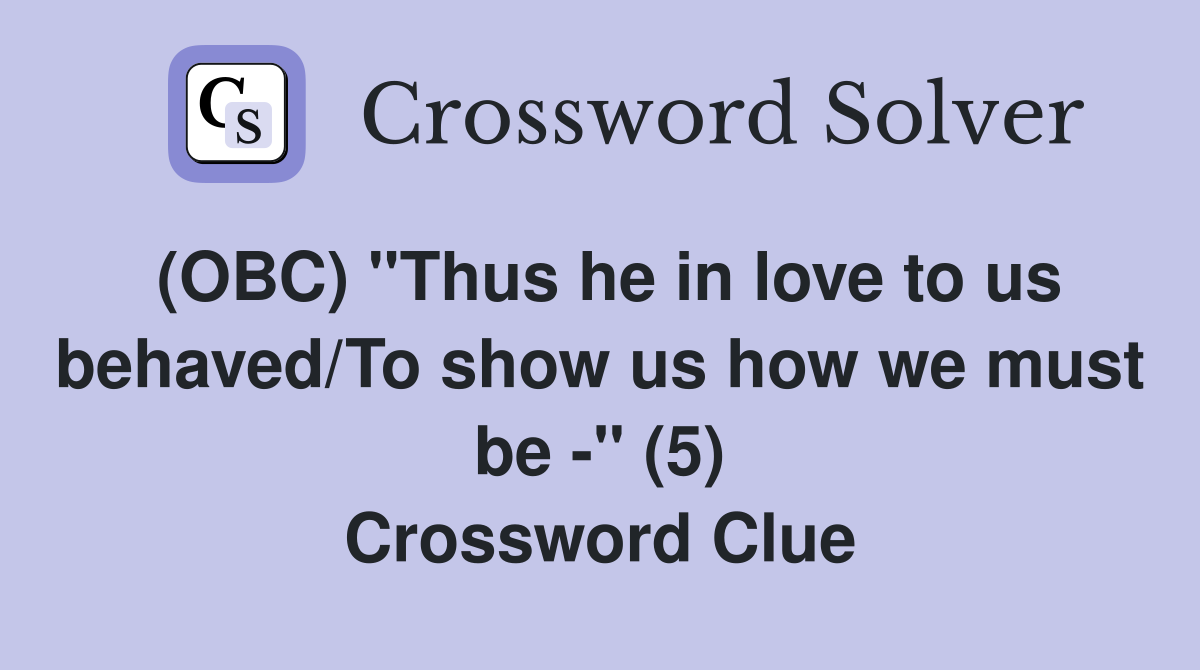 (OBC) "Thus he in love to us behaved/To show us how we must be -" (5) Crossword Clue