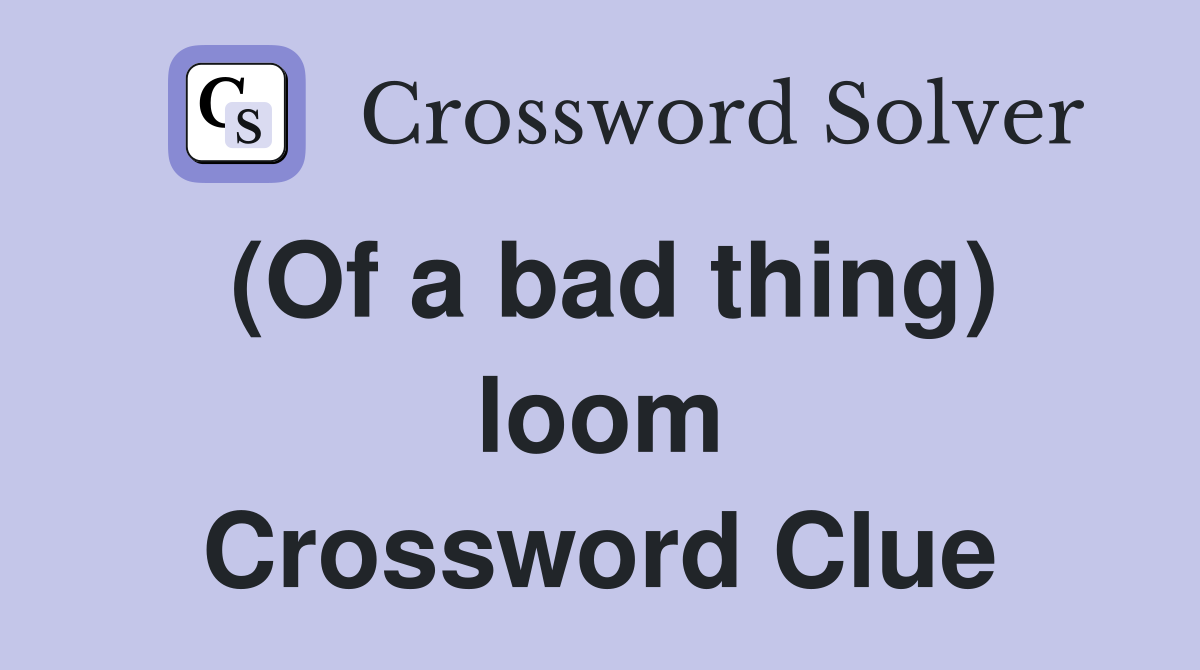 (Of a bad thing) loom Crossword Clue