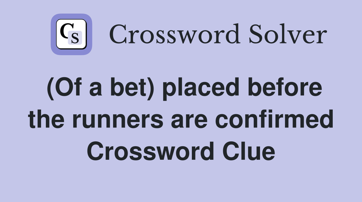 (Of a bet) placed before the runners are confirmed Crossword Clue