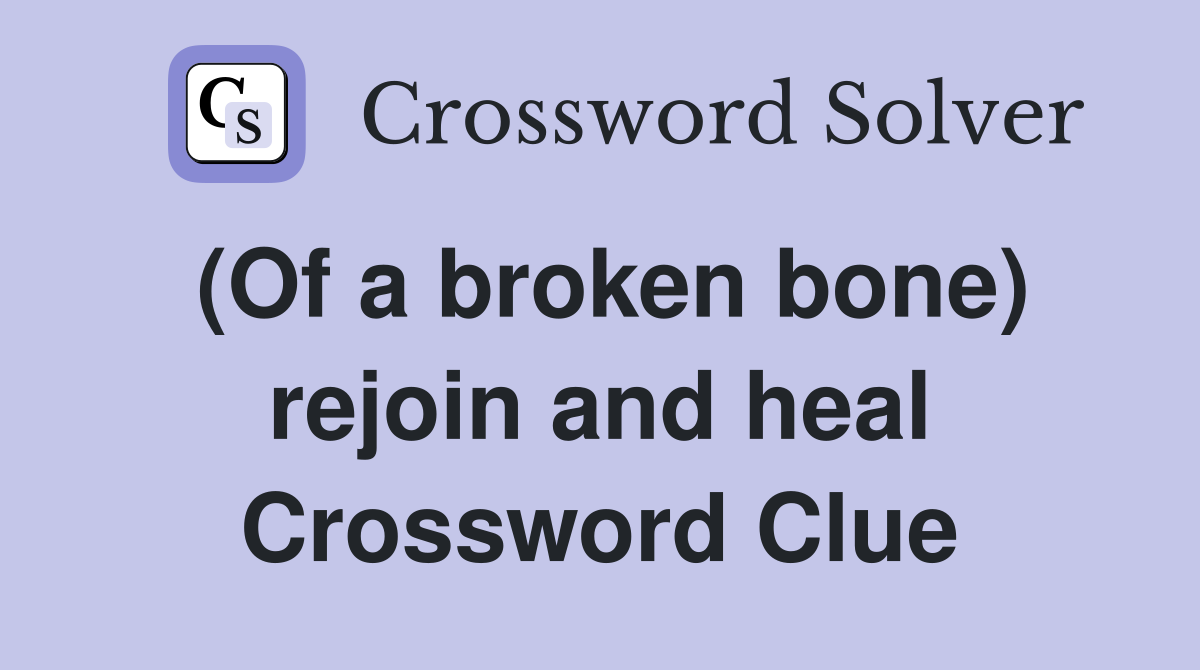(Of a broken bone) rejoin and heal Crossword Clue