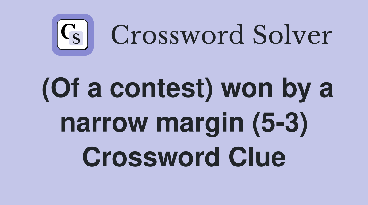 (Of a contest) won by a narrow margin (5-3) Crossword Clue