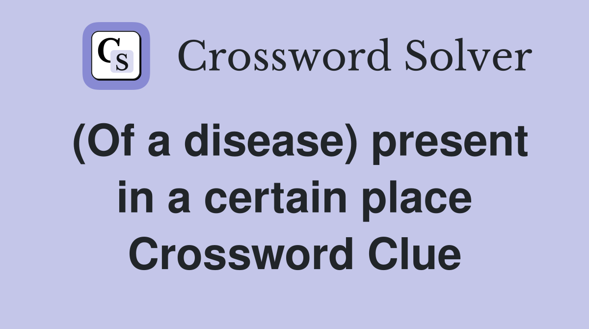 (Of a disease) present in a certain place Crossword Clue