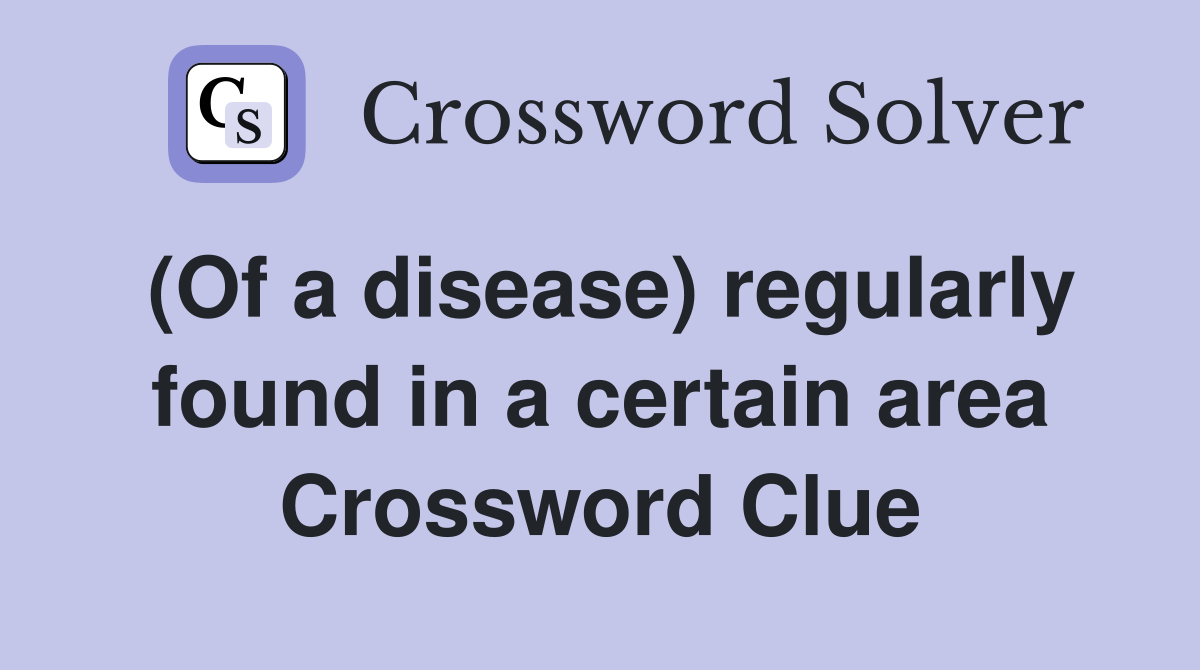 (Of a disease) regularly found in a certain area Crossword Clue