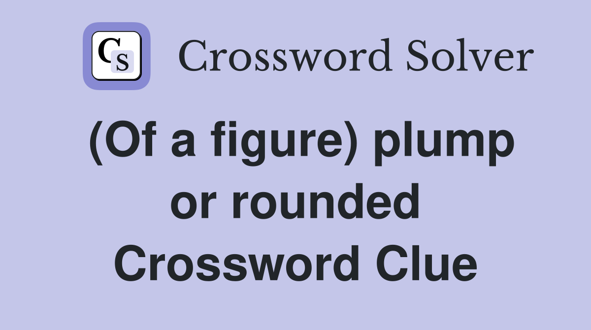 (Of a figure) plump or rounded Crossword Clue