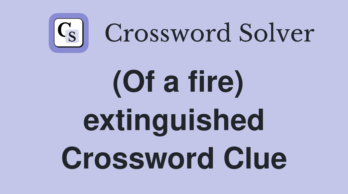 (Of a fire) extinguished Crossword Clue