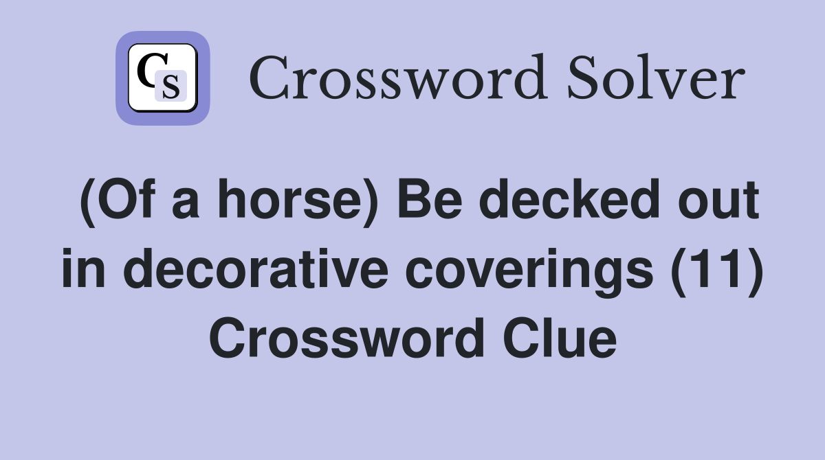 (Of a horse) Be decked out in decorative coverings (11) Crossword Clue