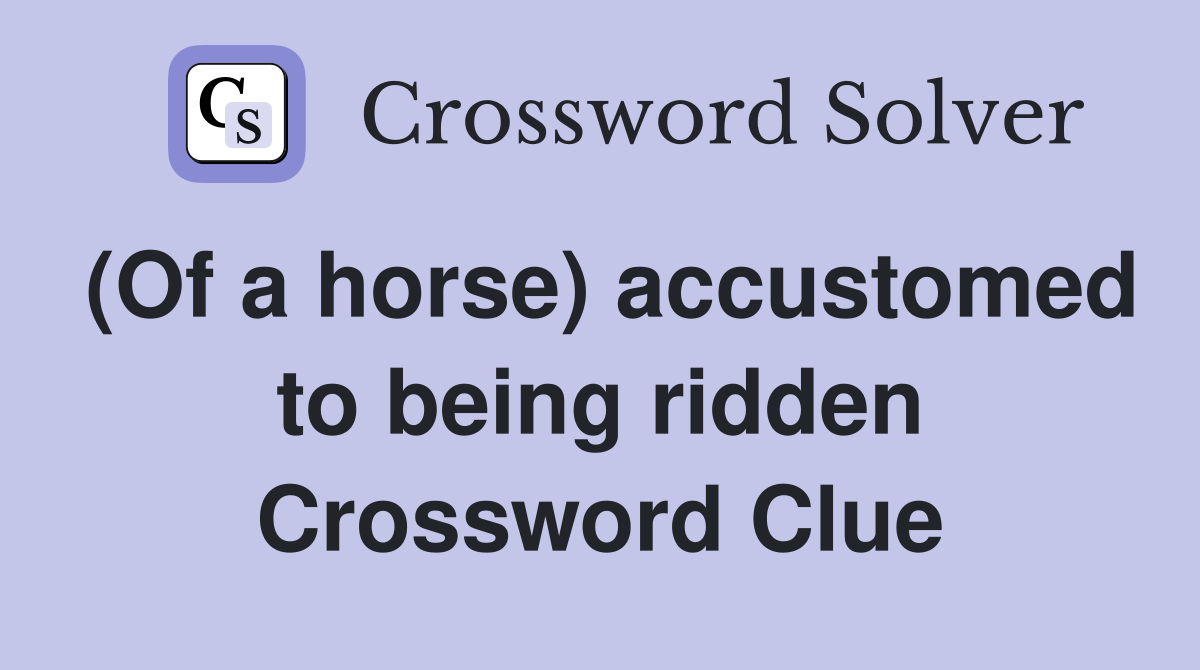 (Of a horse) accustomed to being ridden Crossword Clue