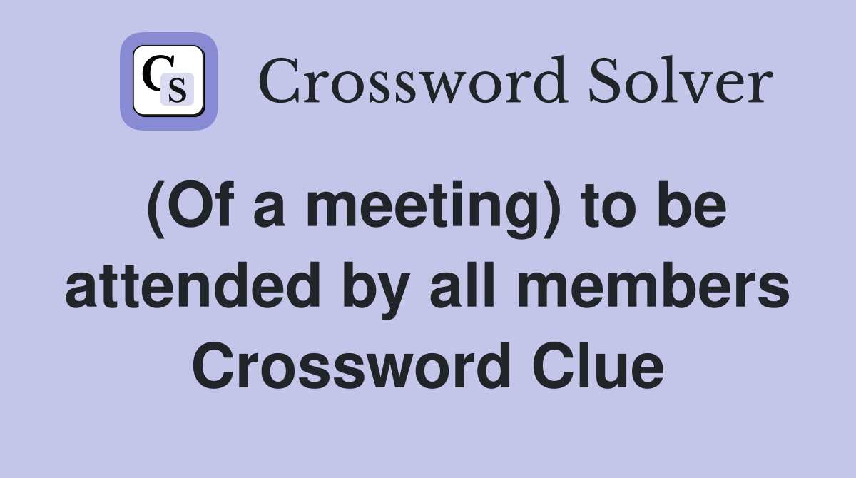 (Of a meeting) to be attended by all members Crossword Clue
