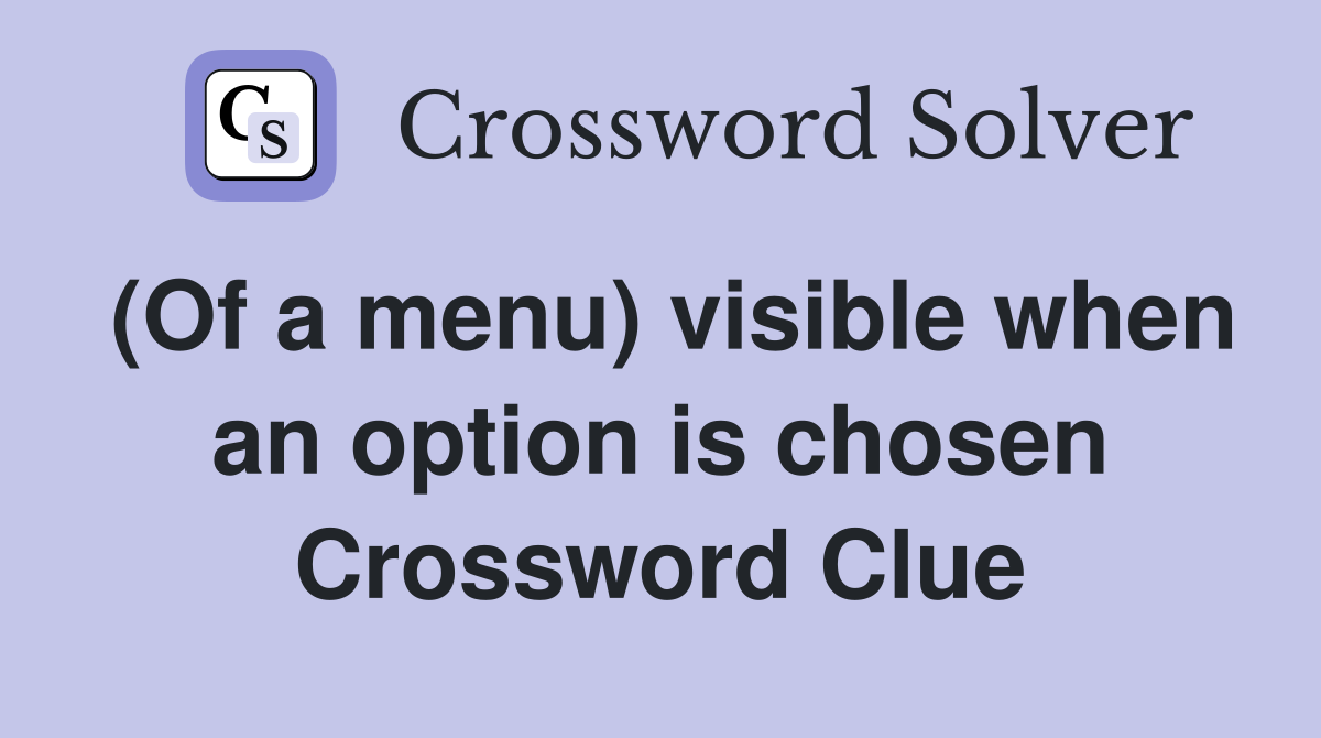 (Of a menu) visible when an option is chosen Crossword Clue