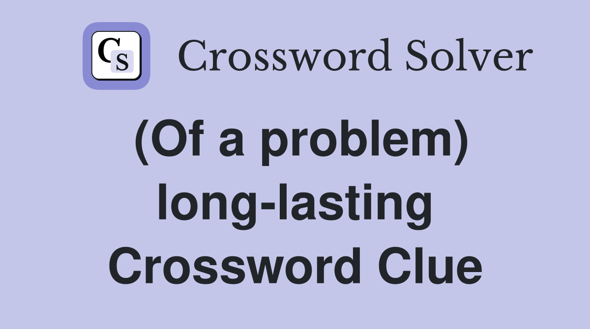 (Of a problem) long-lasting Crossword Clue
