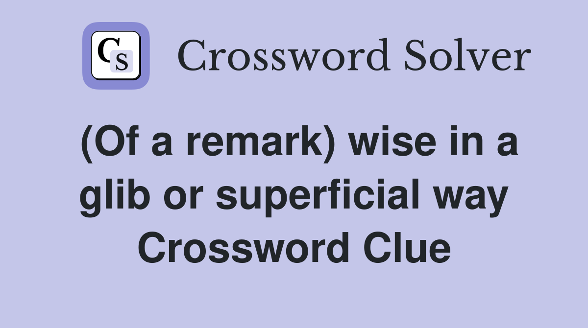(Of a remark) wise in a glib or superficial way Crossword Clue
