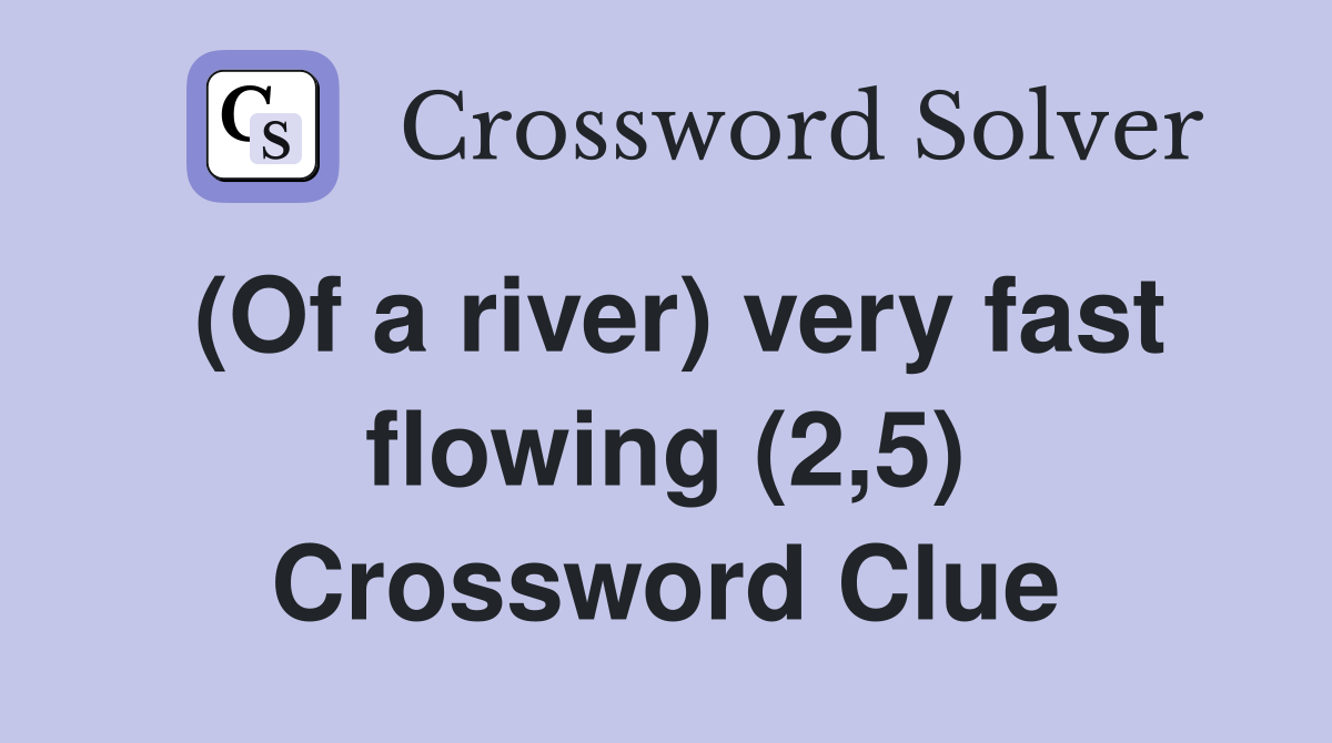(Of a river) very fast flowing (2,5) Crossword Clue