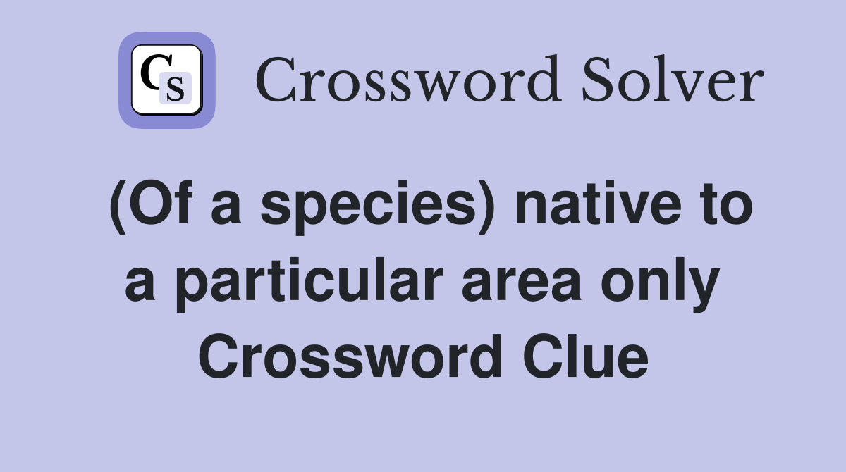 (Of a species) native to a particular area only Crossword Clue