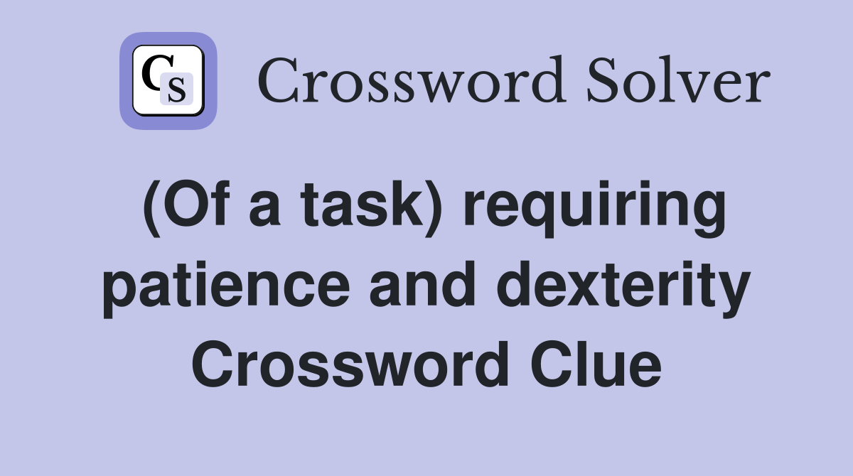 (Of a task) requiring patience and dexterity Crossword Clue