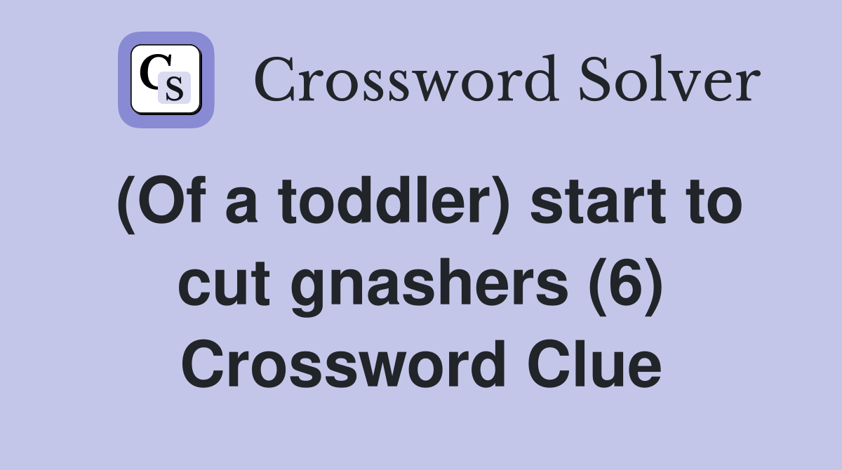 (Of a toddler) start to cut gnashers (6) Crossword Clue