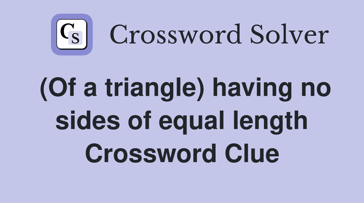 (Of a triangle) having no sides of equal length Crossword Clue