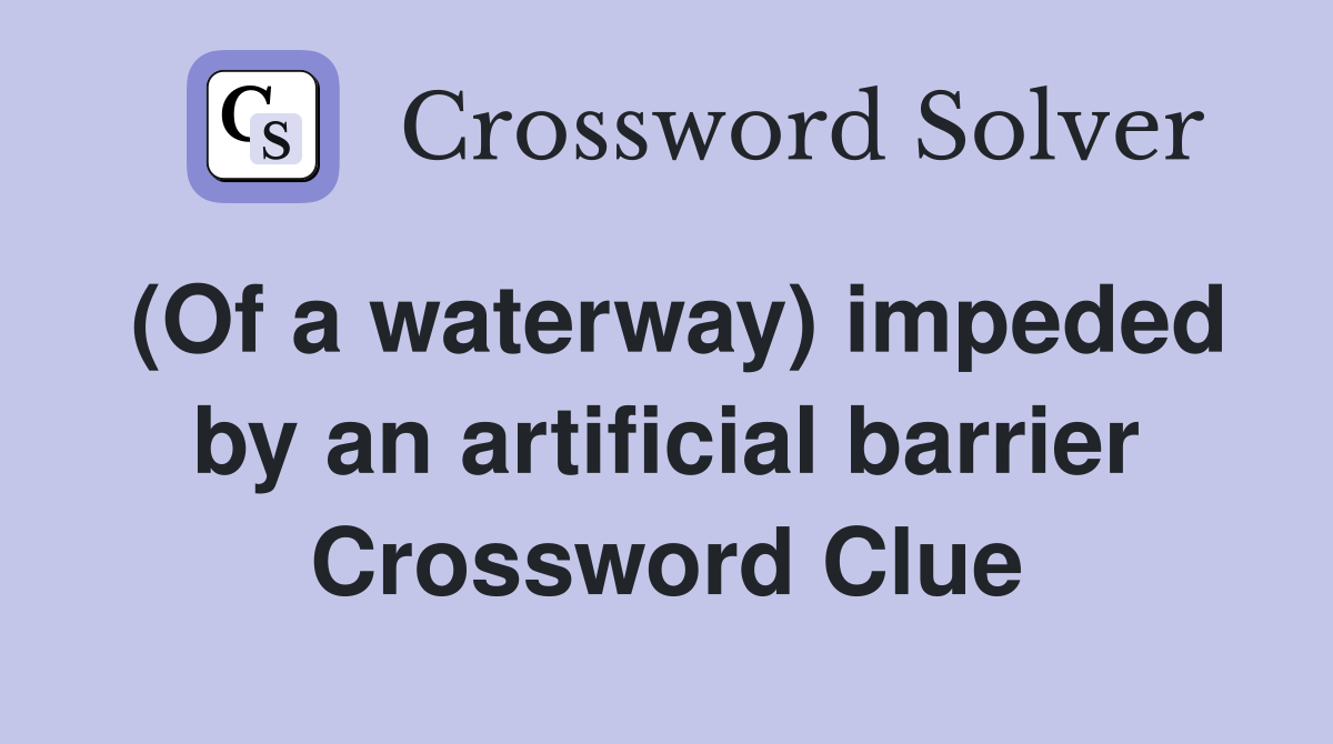 (Of a waterway) impeded by an artificial barrier Crossword Clue