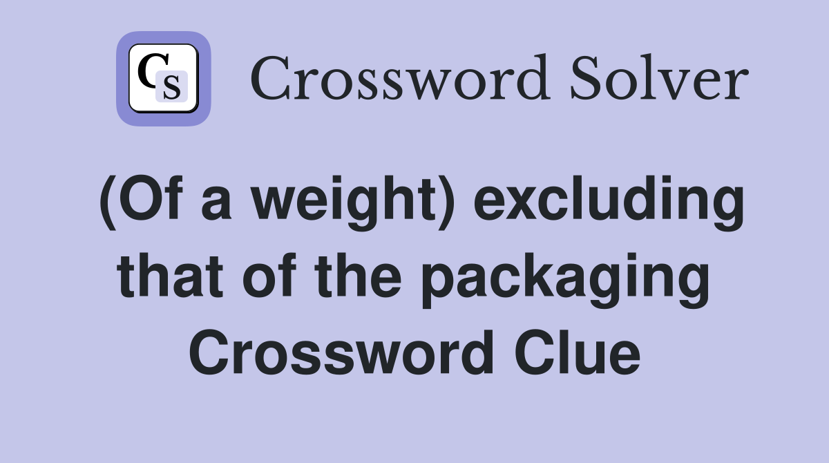 (Of a weight) excluding that of the packaging Crossword Clue