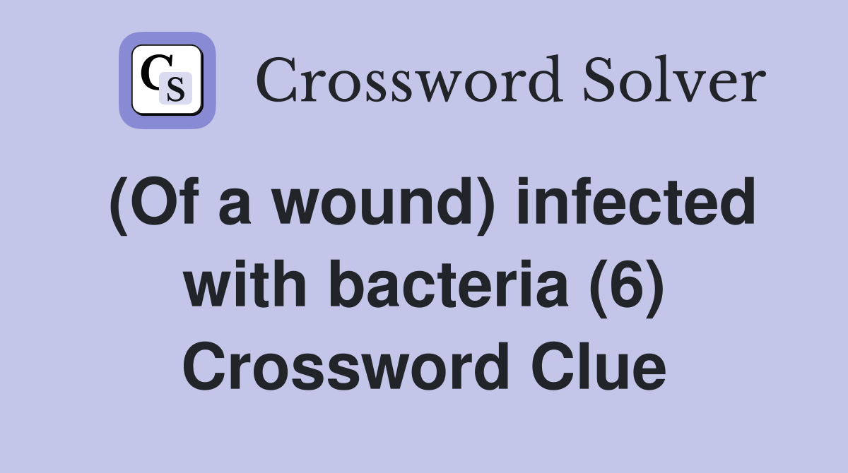(Of a wound) infected with bacteria (6) Crossword Clue