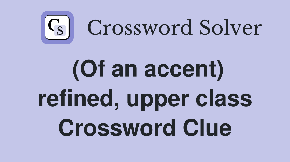 (Of an accent) refined, upper class Crossword Clue