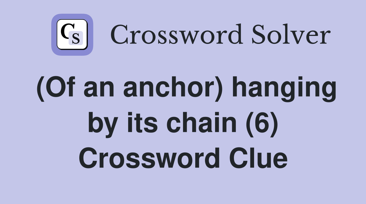 (Of an anchor) hanging by its chain (6) Crossword Clue