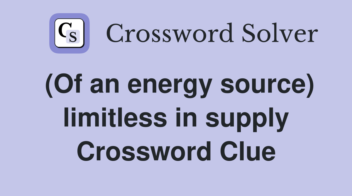 (Of an energy source) limitless in supply Crossword Clue
