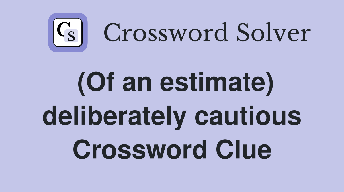 (Of an estimate) deliberately cautious Crossword Clue