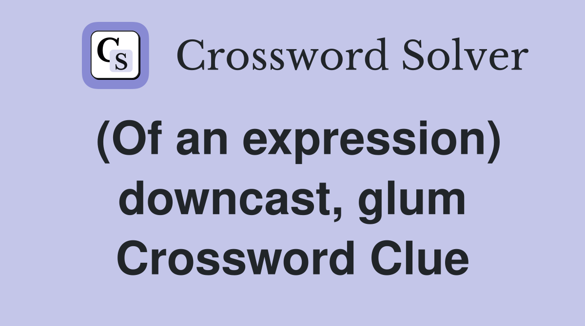 (Of an expression) downcast, glum Crossword Clue