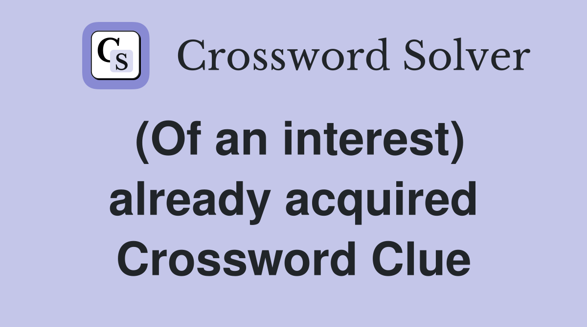 (Of an interest) already acquired Crossword Clue