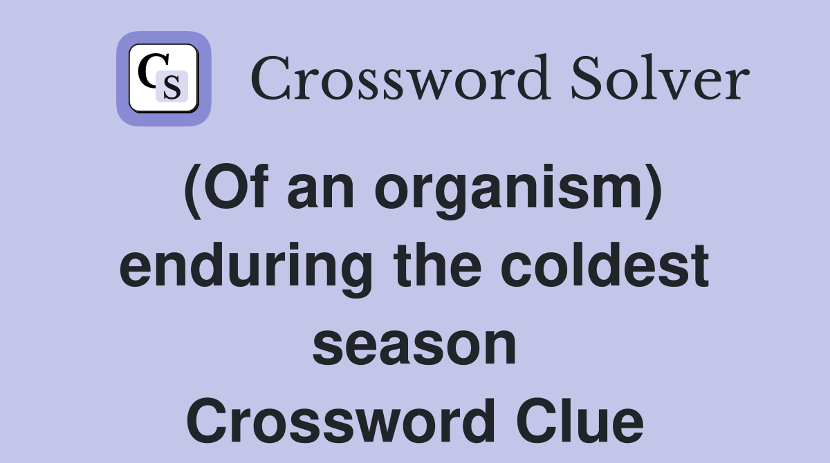 (Of an organism) enduring the coldest season Crossword Clue
