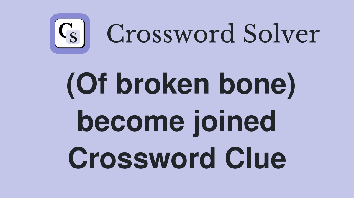 (Of broken bone) become joined Crossword Clue