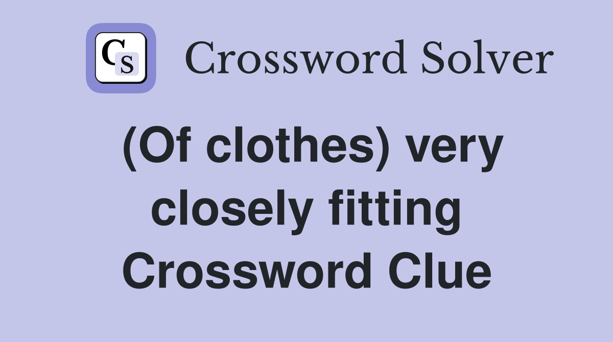 (Of clothes) very closely fitting Crossword Clue