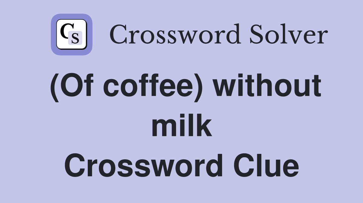 (Of coffee) without milk Crossword Clue