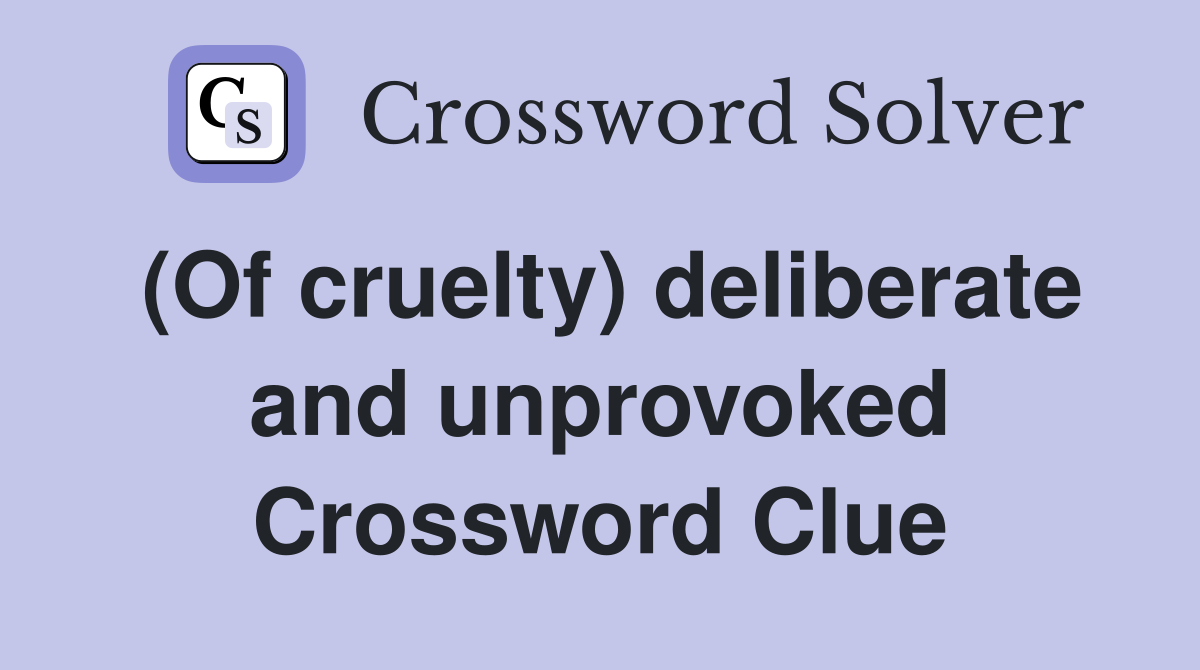 (Of cruelty) deliberate and unprovoked Crossword Clue