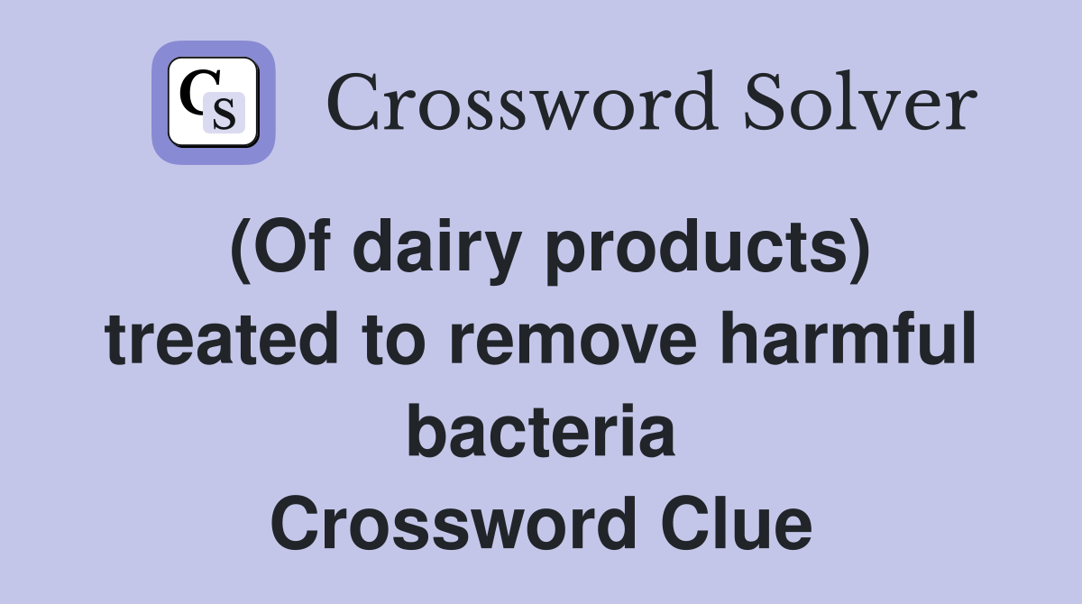 (Of dairy products) treated to remove harmful bacteria Crossword Clue