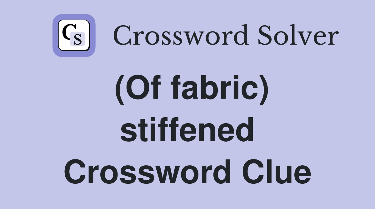 (Of fabric) stiffened Crossword Clue