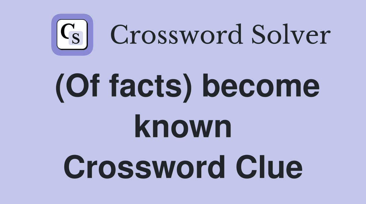 (Of facts) become known Crossword Clue